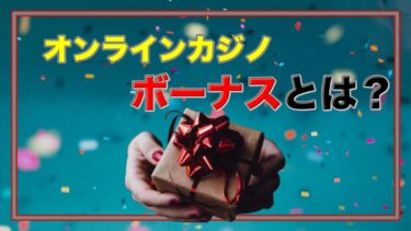 オンラインカジノ（ネットカジノ）のボーナスってなに？仕組みや種類をわかりやすく解説